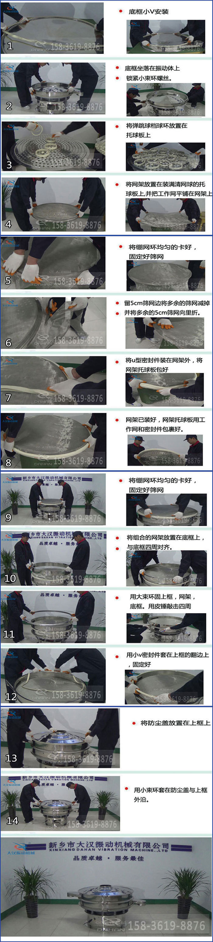 豆漿過濾振動篩換網圖示：1，底框小V安裝，2，底框坐落在振動體上，鎖緊小束環螺絲3，將彈跳球擋球環放置在托球板上4，將網架放置在裝滿清網球的托球板上，并把工作網平鋪在網架上。5，將繃網環均勻的卡好固定好篩網。6，留5cm篩網邊將多余的篩網減掉，并將多余的5cm篩網向里折。7，將U型密封件裝在網架外，將網架托球板包好。8，網架已裝好，網架托球板用工作網和密封件包裹好。9，將繃網均勻的卡好固定好篩網10，將組合的網架放置在底框上與底框四周對齊。11，用大束環固上框，網架，底框。用皮錘敲擊四周。12，用小V密封件套在上框的翻邊上，固定好。13，將防塵蓋放置在上框上。14，用小束環套在防塵蓋與上框沿。